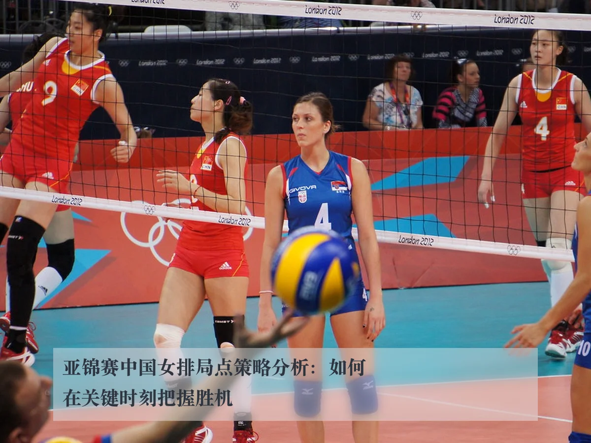 亚锦赛中国女排局点策略分析：如何在关键时刻把握胜机